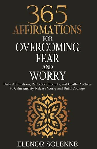 365 Affirmations for Overcoming Fear and Worry: Daily Affirmations, Reflection Prompts, and Gentle Practices to Calm Anxiety, Release Worry and Build Courage