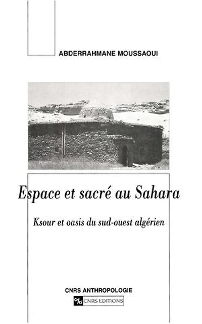 Espace et sacré au Sahara: Ksour oasis du sud-ouest algérien