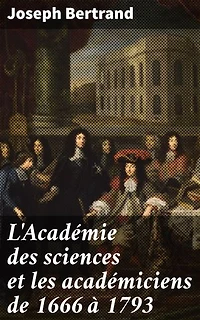 L'Académie des sciences et les académiciens de 1666 à 1793: Édition enrichie. L'influence de l'Académie des sciences au siècle des Lumières