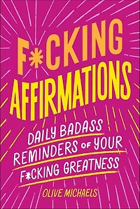 F*cking Affirmations: Daily Badass Reminders of Your Greatness