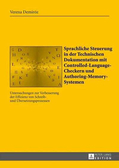 Sprachliche Steuerung in der Technischen Dokumentation mit Controlled-Language-Checkern und Authoring-Memory-Systemen: Untersuchungen zur Verbesserung der Effizienz von Schreib- und Uebersetzungsprozessen