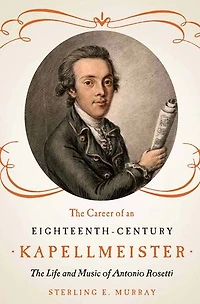 The Career of an Eighteenth-Century Kapellmeister: Life and Music Antonio Rosetti