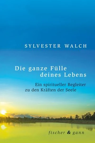 Die ganze Fülle deines Lebens: Ein spiritueller Begleiter zu den Kräften der Seele