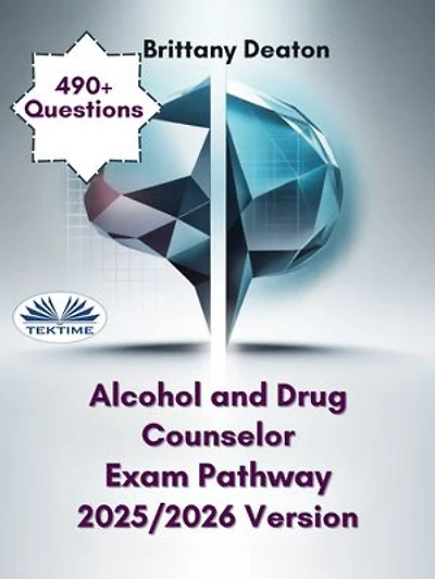Alcohol And Drug Counselor Exam Pathway 2025/2026 Version: Strengthen Your Skills Using 490+ Challenge-Focused Questions