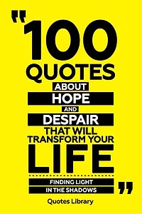100 Quotes About Hope And Despair That Will Transform Your Life - Finding Light In The Shadows