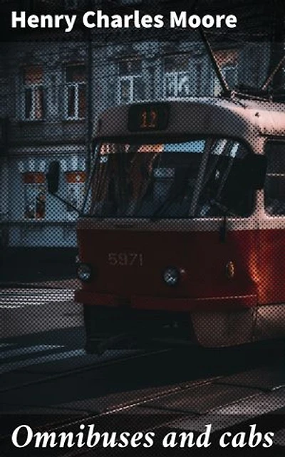 Omnibuses and cabs: Enriched edition. Their origin and history