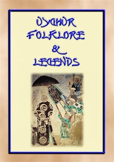 UIGHUR FOLKLORE and LEGENDS - 59 tales and children's stories collected from the expanses of Central Asia