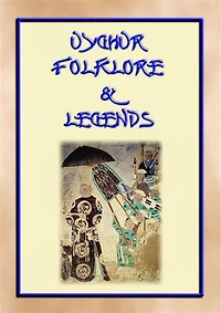 UIGHUR FOLKLORE and LEGENDS - 59 tales and children's stories collected from the expanses of Central Asia