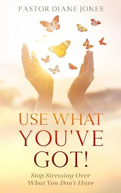 Use What You've Got: Stop Stressing Over You Don't Have