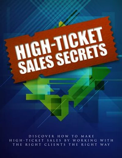 High Ticket Sales Secrets: Discover how to make high-ticket sales by working the rights clients the right the right way