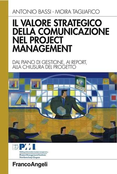 Il valore strategico della comunicazione nel project management. Dal piano di gestione, ai report, alla chiusura del progetto: Dal piano di gestione, ai report, alla chiusura del progetto