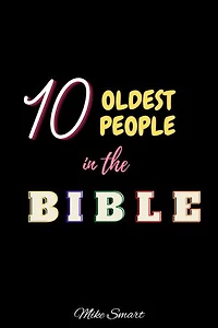 10 OLDEST PEOPLE IN THE BIBLE