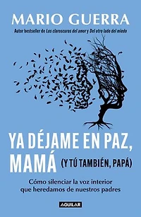 Ya déjame en paz, mamá (y tú también papá): Cómo silenciar la voz interior que heredamos de nuestros padres
