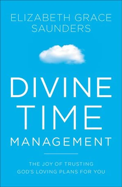Divine Time Management: The Joy Of Trusting God's Loving Plans For You