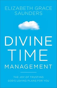 Divine Time Management: The Joy Of Trusting God's Loving Plans For You