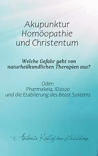Akupunktur, Homöopathie und Christentum - Welche Gefahr geht von naturheilkundlichen Therapien aus?: Oder: Pharmakeia, ID2020 und die Etablierung des Beast Systems