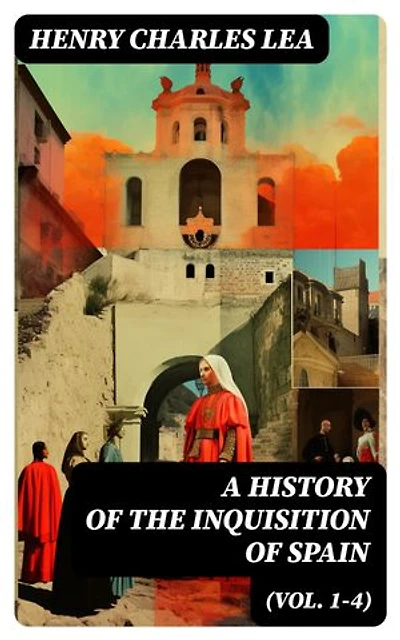A History of the Inquisition of Spain (Vol. 1-4): Enriched edition. Complete Edition