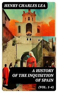A History of the Inquisition of Spain (Vol. 1-4): Enriched edition. Complete Edition