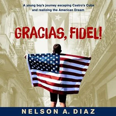 Gracias, Fidel!: A young boy's journey escaping Castro's Cuba and realizing the American Dream