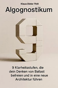 Algognostikum: 9 Klarheitsstufen, die dein Denken von Ballast befreien und in eine neue Architektur führen.