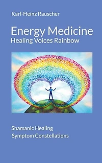 Energy Medicine: Healing Voices Rainbow: Shamanic + Symptom Constellations