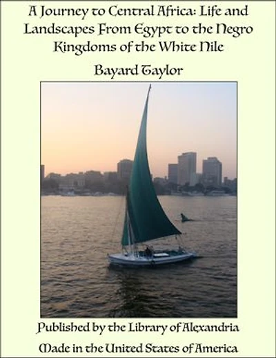 A Journey to Central Africa: Life and Landscapes From Egypt to the Negro Kingdoms of the White Nile