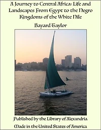 A Journey to Central Africa: Life and Landscapes From Egypt to the Negro Kingdoms of the White Nile