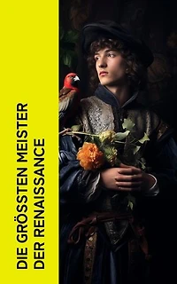 Die gr��ten Meister der Renaissance: Biographien von Giotto, Leonardo da Vinci, Albrecht Dürer, Filippo Brunelleschi, Michelangelo, Donatello
