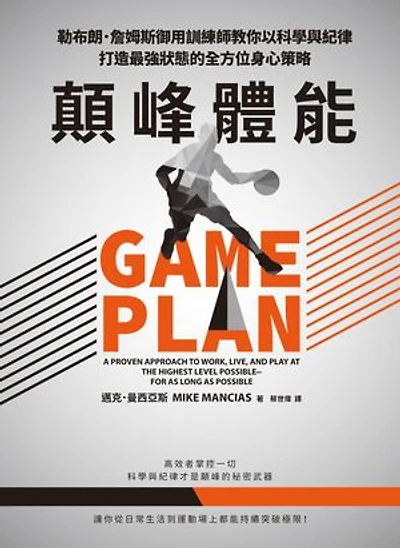 顛峰體能：勒布朗．詹姆斯御用訓練師教你以科學與紀律打造最強狀態的全方位身心策略: Game Plan: A Proven Approach to Work, Live, and Play at the Highest Level Possible―for as Long as Possible