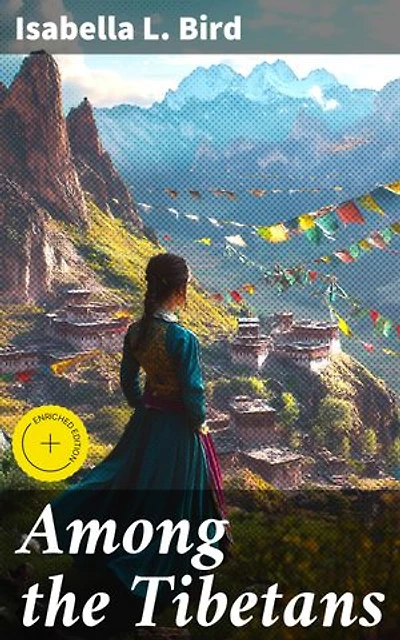 Among the Tibetans: Enriched edition. Exploring Tibet: A Victorian Woman's Journey Through the Mysteries of the Himalayan Region