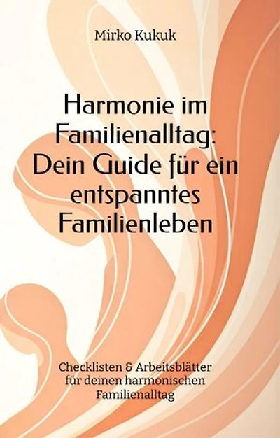 Harmonie im Familienalltag: Dein Guide für ein entspanntes Familienleben: Checklisten & Arbeitsblätter für deinen harmonischen Famileinalltag