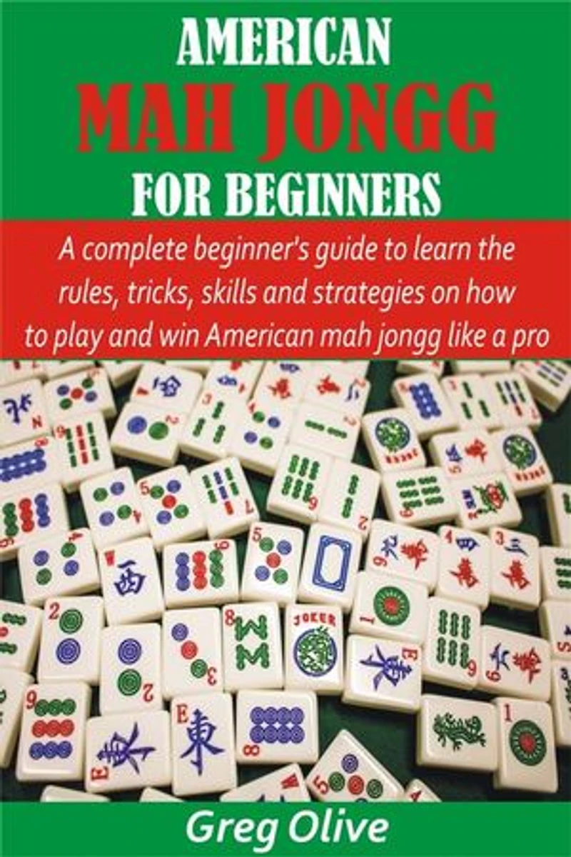 American Mah Jongg for Beginners: A complete beginner’s guide to learn the rules, tricks, skills and strategies on how to play and win American mah jongg