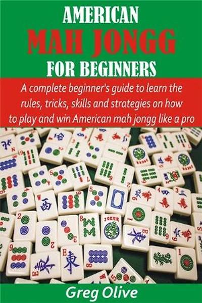 American Mah Jongg for Beginners: A complete beginner’s guide to learn the rules, tricks, skills and strategies on how to play and win American mah jongg