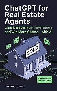 ChatGPT for Real Estate Agents: Close More Deals, Write Better Listings, and Win More Clients with AI