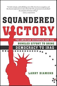 Squandered Victory: The American Occupation and the Bungled Effort to Bring Democracy to Iraq