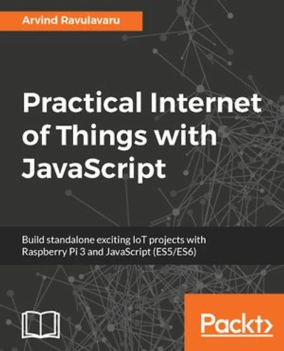 Practical Internet of Things with JavaScript: Build standalone exciting IoT projects Raspberry Pi 3 and JavaScript (ES5/ES6)