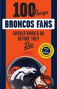 100 Things Broncos Fans Should Know & Do Before They Die