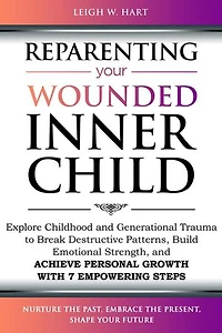 Reparenting Your Wounded Inner Child: Explore Childhood and Generational Trauma to Break Destructive Patterns, Build Emotional Strength, and Achieve Personal Growth with 7 Empowering Steps