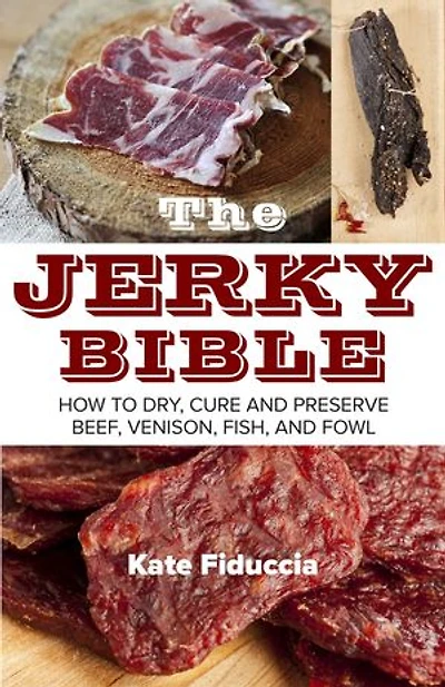The Jerky Bible: How to Dry, Cure, and Preserve Beef, Venison, Fish, Fowl