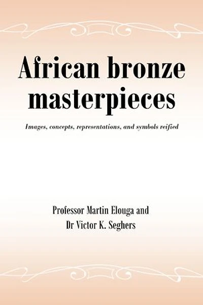 African bronze masterpieces: Images, concepts, representations, and symbols reified
