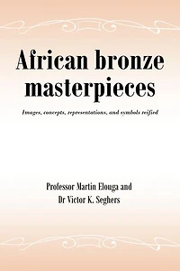 African bronze masterpieces: Images, concepts, representations, and symbols reified