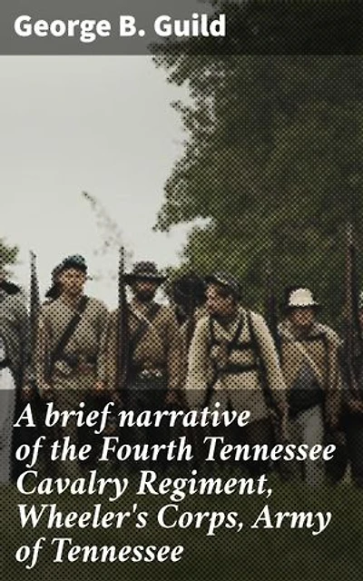 A brief narrative of the Fourth Tennessee Cavalry Regiment, Wheeler's Corps, Army of Tennessee: Unveiling Fourth Tennessee Cavalry's Valor