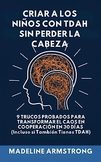 Criar Niños con ADHD Sin Perder la Cabeza: 9 Trucos Probados para Transformar el Caos en Cooperación en 30 Días (Incluso si También Tienes ADHD)