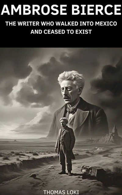 Ambrose Bierce: The Writer Who Walked Into Mexico and Ceased to Exist