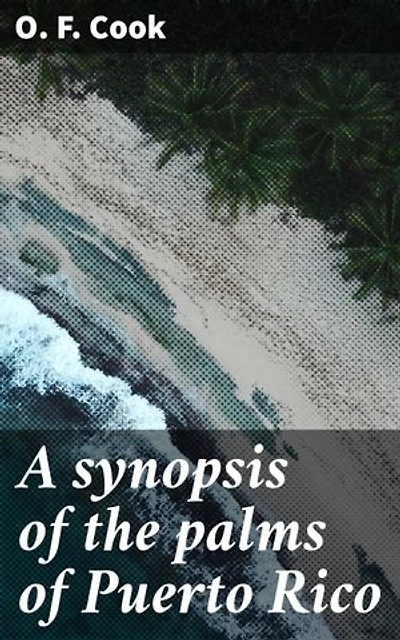 A synopsis of the palms of Puerto Rico: Enriched edition. Exploring the Tropical Ecosystem of Caribbean Palms in Puerto Rico