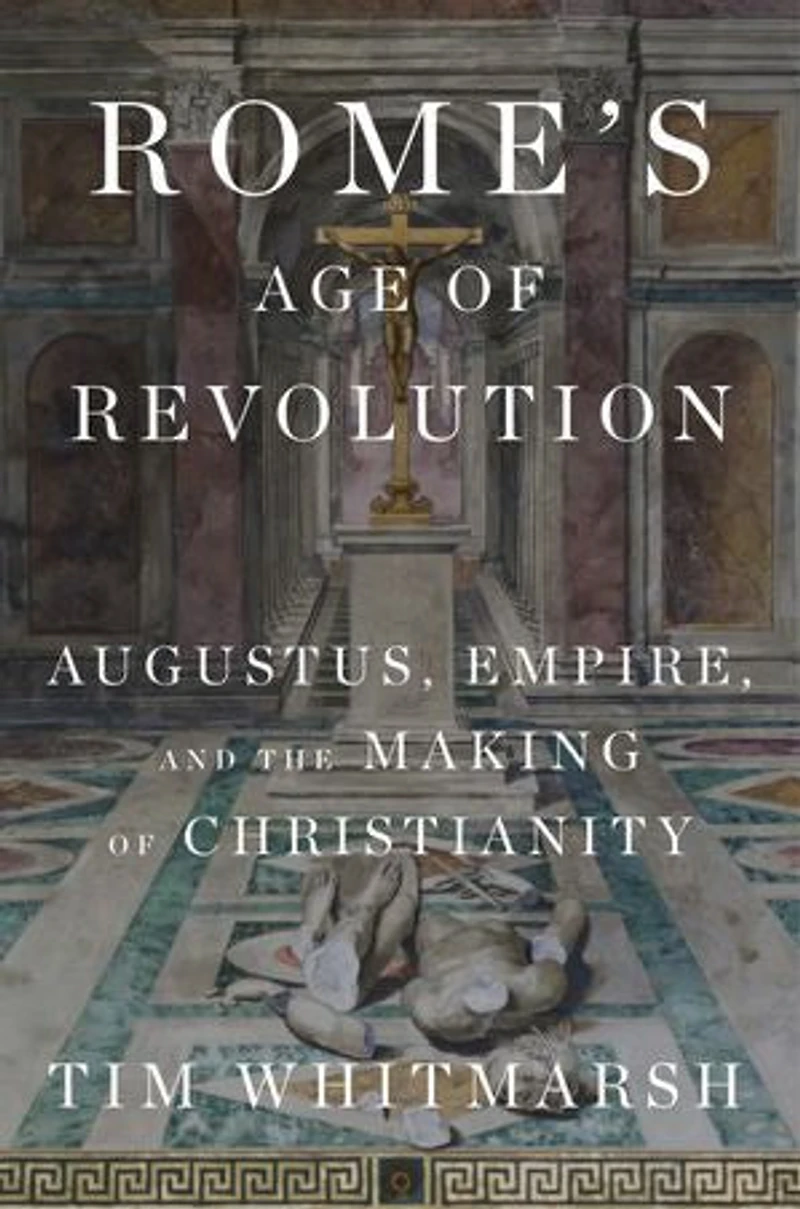 Rome's Age of Revolution: Augustus, Empire, and the Making Christianity