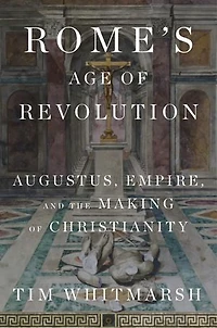 Rome's Age of Revolution: Augustus, Empire, and the Making Christianity