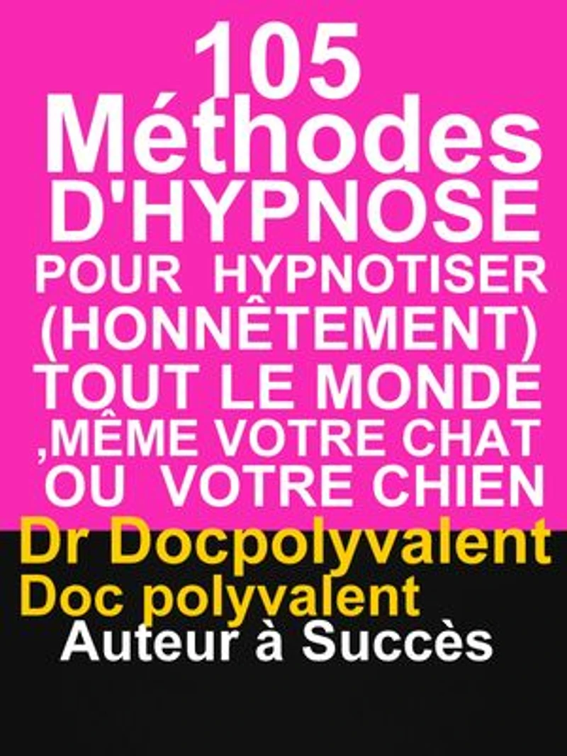 105 Méthodes D’Hypnose Pour Hypnotiser(Honnêtement) Tout Le Monde,Même votre chat ou votre chien: livre d'hypnose pour hypnotiser