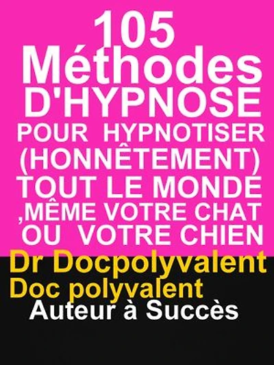 105 Méthodes D’Hypnose Pour Hypnotiser(Honnêtement) Tout Le Monde,Même votre chat ou votre chien: livre d'hypnose pour hypnotiser