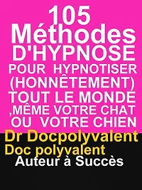 105 Méthodes D’Hypnose Pour Hypnotiser(Honnêtement) Tout Le Monde,Même votre chat ou votre chien: livre d'hypnose pour hypnotiser